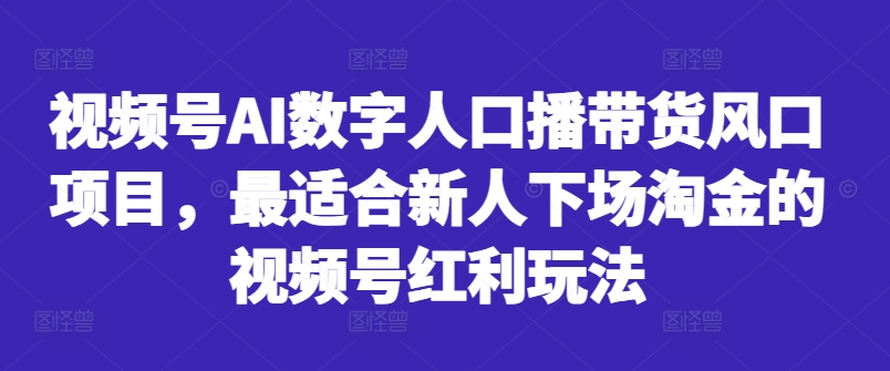 视频号AI数字人口播带货风口项目，最适合新人下场淘金的视频号红利玩法-爱省资源网