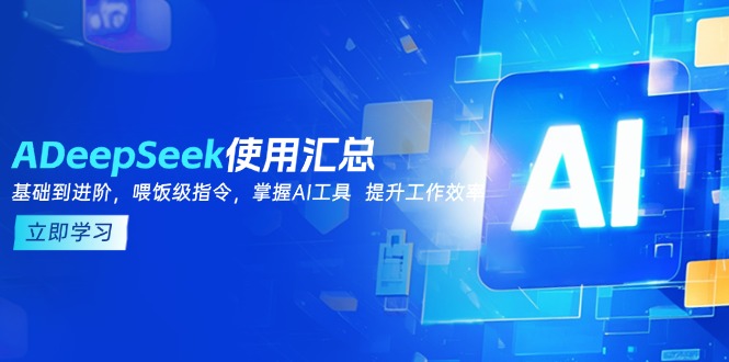 DeepSeek使用汇总，基础到进阶，提示词技巧，掌握AI工具  提升工作效率-爱省资源网