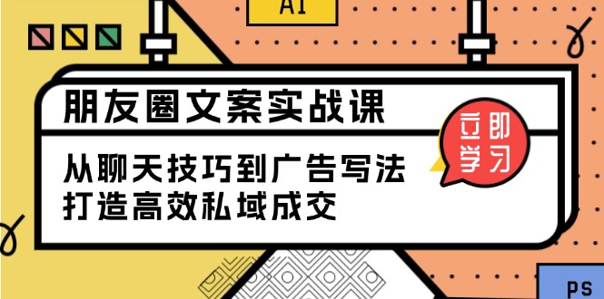 朋友圈文案实战课：从聊天技巧到广告写法，打造高效私域成交-爱省资源网
