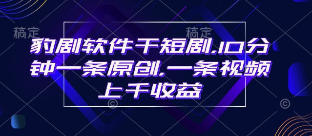 豹剧软件干短剧，10分钟一条原创，爆一条视频上千收益-爱省资源网