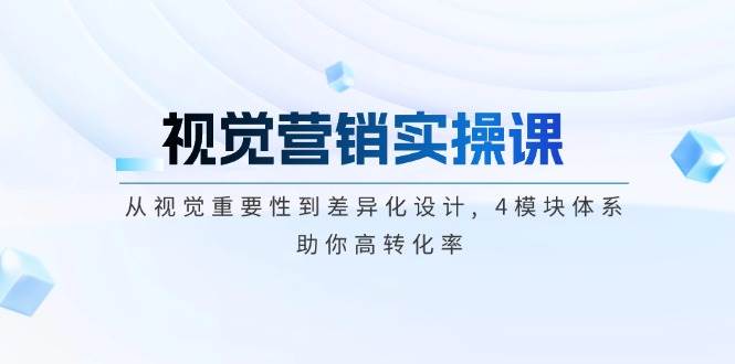 视觉营销实操课, 从视觉重要性到差异化设计, 4模块体系, 助你高转化率-爱省资源网
