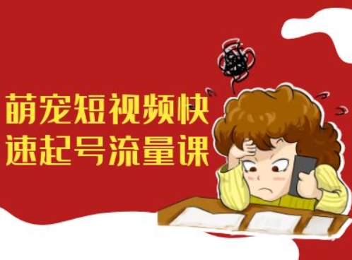 萌宠短视频快速起号流量课，短视频带货宠物新风口-爱省资源网