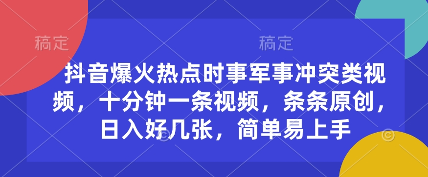 抖音爆火热点时事军事冲突类视频，十分钟一条视频，条条原创，日入好几张，简单易上手-爱省资源网