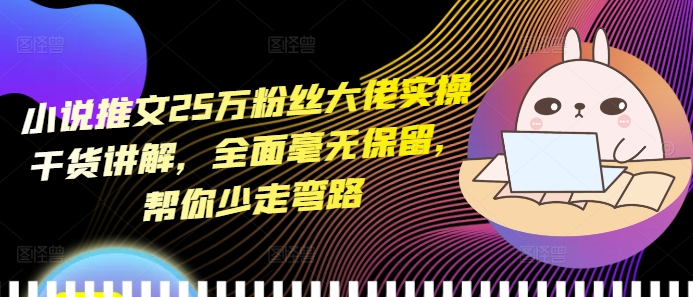 小说推文25万粉丝大佬实操干货讲解，全面毫无保留，帮你少走弯路-爱省资源网
