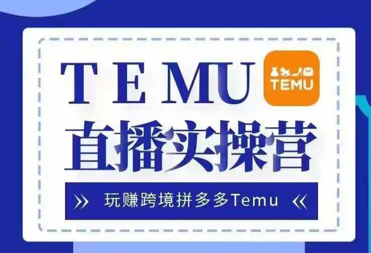 Temu直播实战营，玩赚跨境拼多多Temu，国内电商卷就出海赚美金-爱省资源网