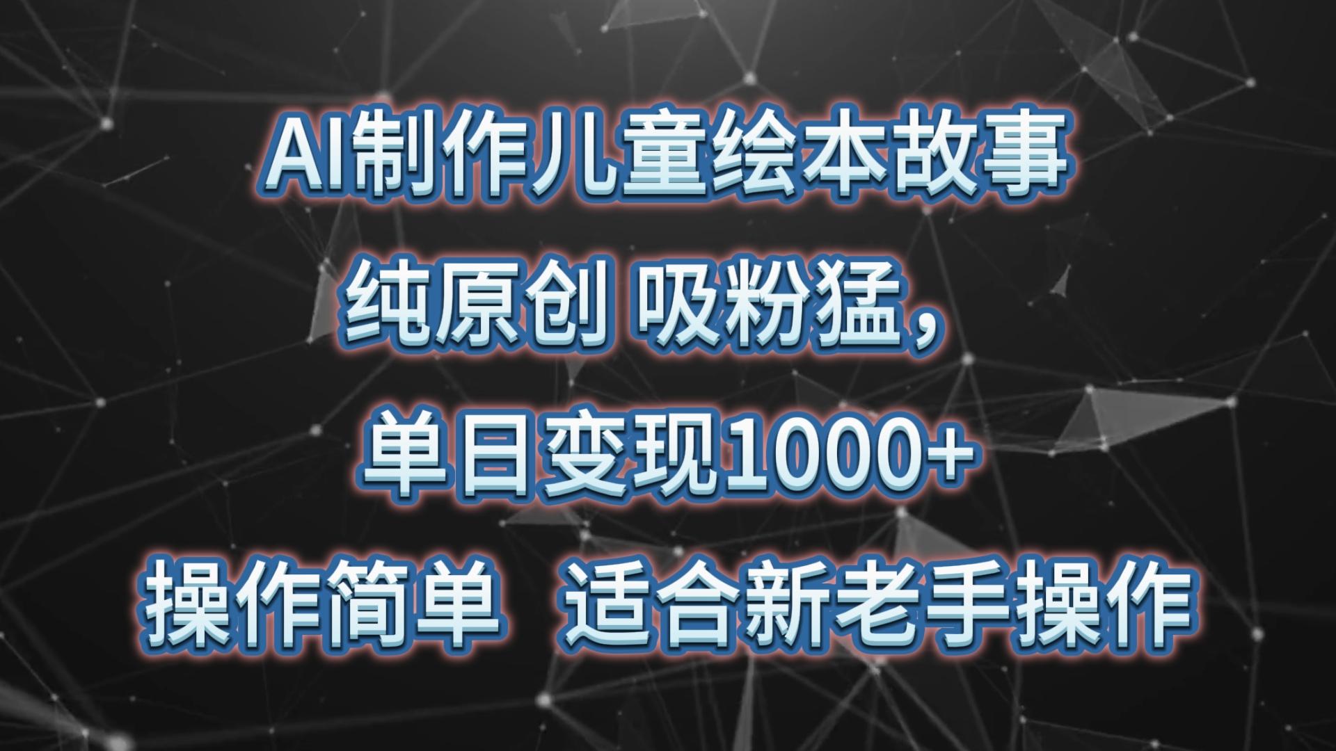 AI制作儿童绘本故事，纯原创，吸粉猛，单日变现1000+，操作简单，适合新老手操作-爱省资源网