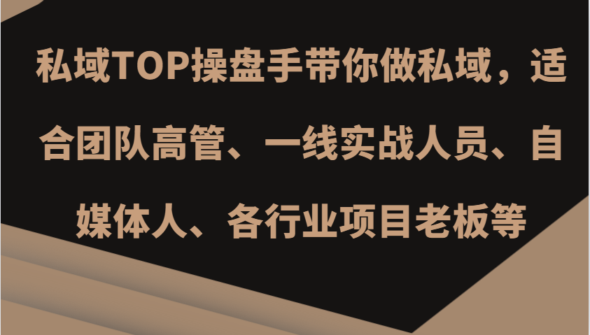 私域TOP操盘手带你做私域，适合团队高管、一线实战人员、自媒体人、各行业项目老板等-爱省资源网
