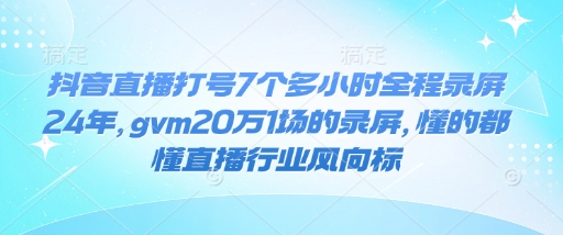 抖音直播打号7个多小时全程录屏24年，gvm20万1场的录屏，懂的都懂直播行业风向标-爱省资源网