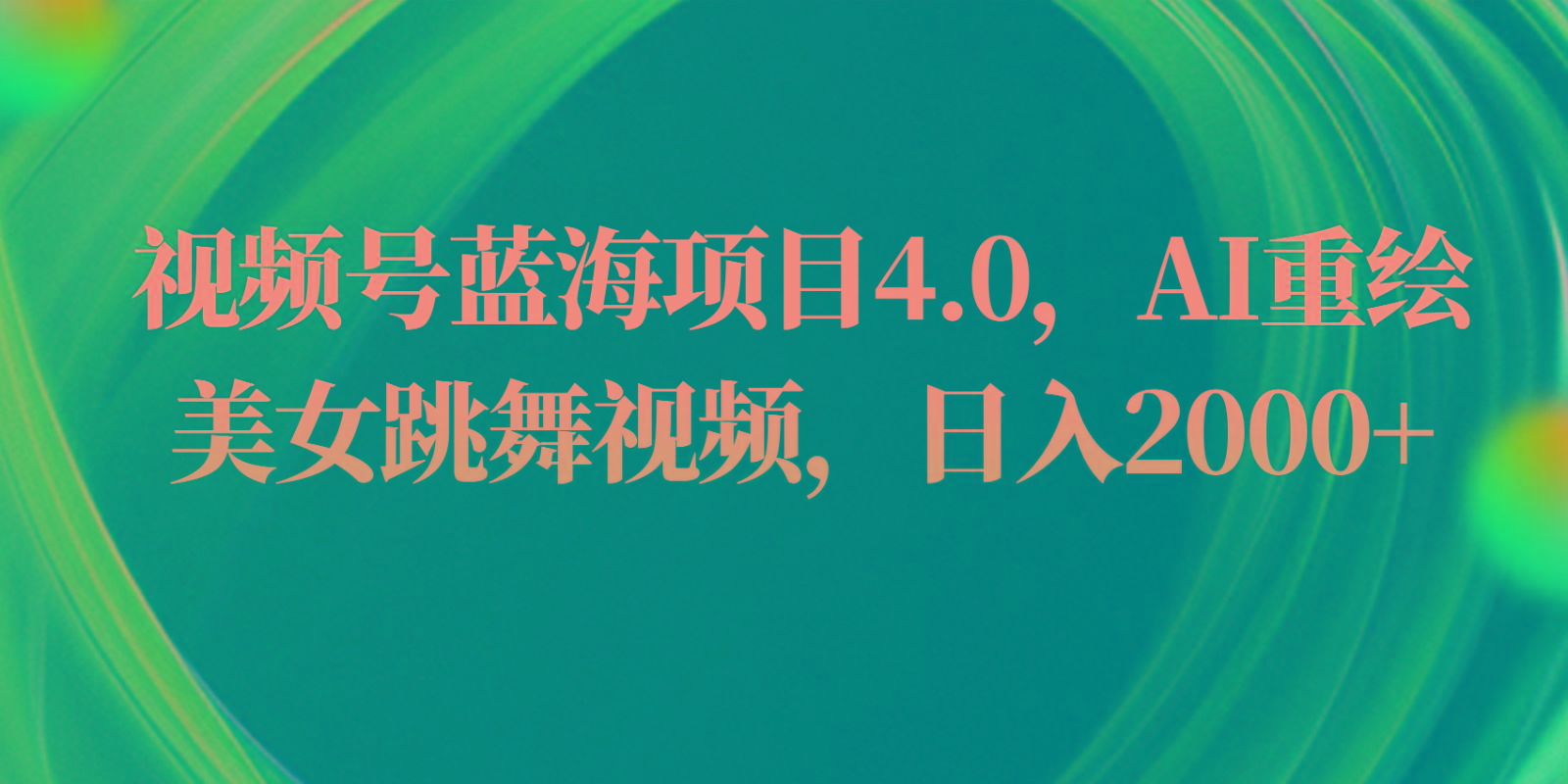 视频号蓝海项目4.0和拓展玩法，AI重绘美女跳舞视频，日入2000+-爱省资源网