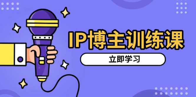 IP博主训练课，定位账号，推荐热门赛道，搭建涨粉架构，拍出更吸粉视频-爱省资源网
