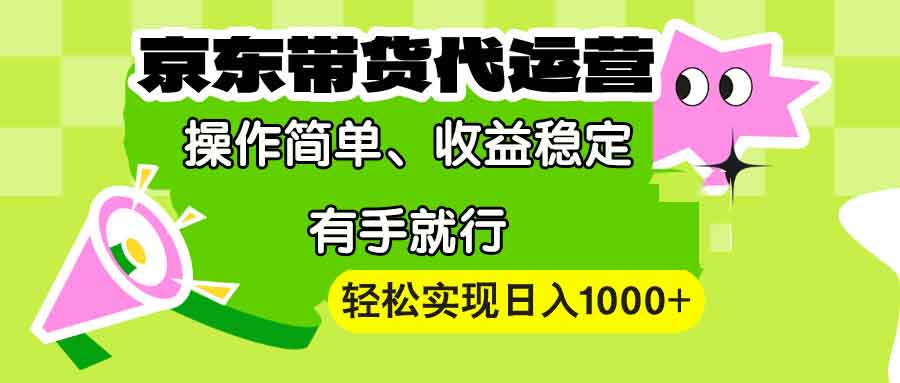 【京东带货代运营】操作简单、收益稳定、有手就行！轻松实现日入1000+-爱省资源网