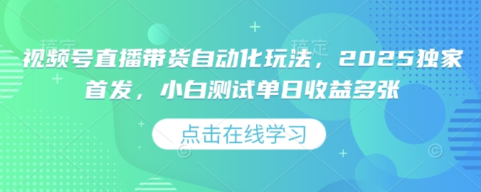 视频号直播带货自动化玩法，2025独家首发，小白测试单日收益多张【揭秘】-爱省资源网