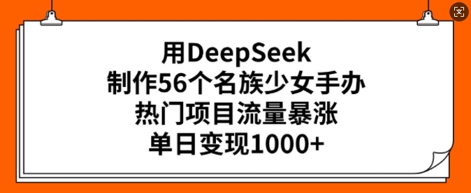 用DeepSeek制作56个名族少女手办，热门项目流量暴涨，单日变现多张-爱省资源网