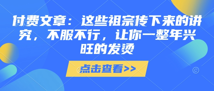 付费文章：这些祖宗传下来的讲究，不服不行，让你一整年兴旺的发烫!(全文收藏)-爱省资源网