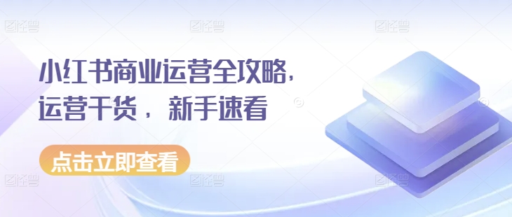 小红书商业运营全攻略，运营干货 ，新手速看-爱省资源网