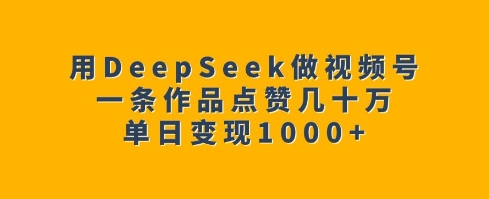 用DeepSeek做视频号，一条作品点赞几十万，单日变现1k-爱省资源网