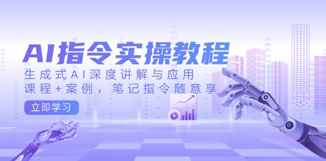 AI指令实操教程，生成式AI深度讲解与应用，课程+案例，笔记指令随意享-爱省资源网