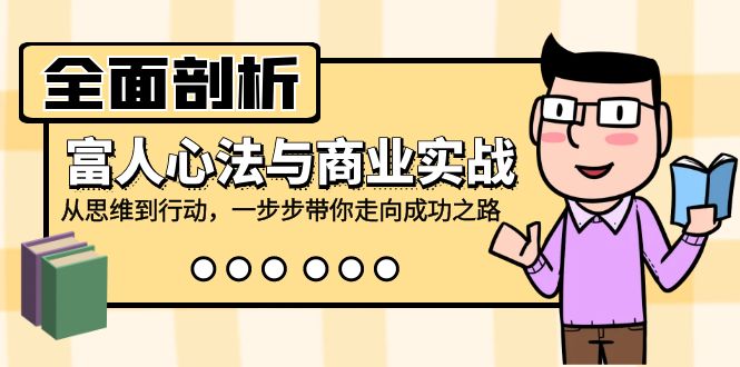 全面剖析富人心法与商业实战，从思维到行动，一步步带你走向成功之路-爱省资源网