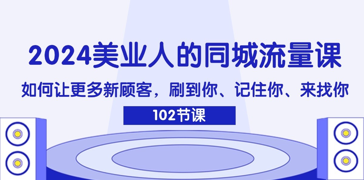 2024美业人的同城流量课：如何让更多新顾客，刷到你、记住你、来找你-爱省资源网