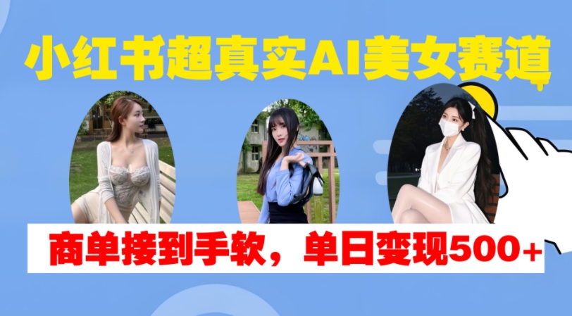 小红书超真实AI美女赛道，商单拿到手软，单日变现500+-爱省资源网