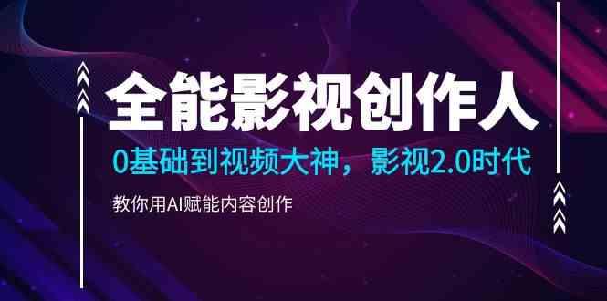 全能影视创作人，0基础到视频大神，影视2.0时代，教你用AI赋能内容创作(更新85节)-爱省资源网