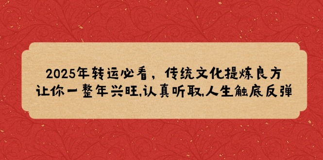 2025年转运必看，传统文化提炼良方,让你一整年兴旺,认真听取,人生触底反弹-爱省资源网