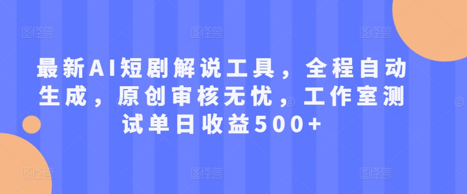 最新AI短剧解说工具，全程自动生成，原创审核无忧，工作室测试单日收益500+【揭秘】-爱省资源网