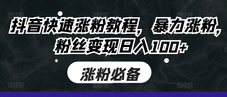 抖音快速涨粉教程，暴力涨粉，粉丝变现日入100+-爱省资源网