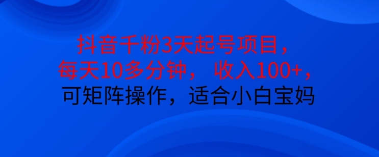 抖音干粉3天起号项目，每天10多分钟，收入100+，可矩阵操作，适合小白宝妈-爱省资源网