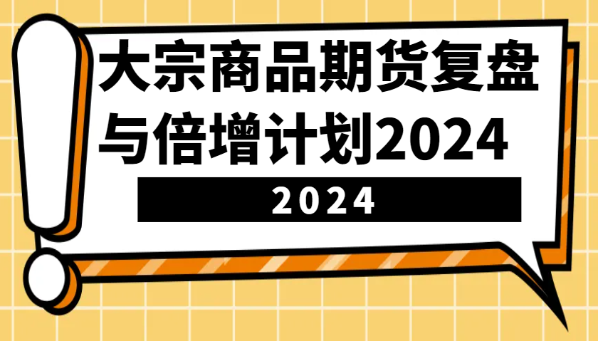 大宗商品期货复盘与倍增计划：识别市场趋势、优化交易策略，提升盈利能力！(更新)-爱省资源网