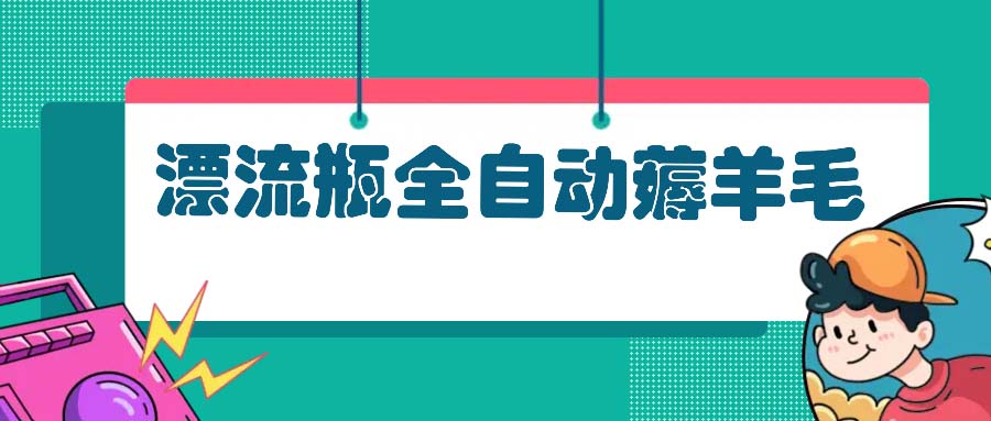 漂流瓶全自动薅羊毛：适合小白，宝妈，上班族，操作也是十分的简单-爱省资源网