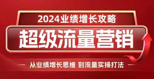 2024超级流量营销，2024业绩增长攻略，从业绩增长思维到流量实操打法-爱省资源网