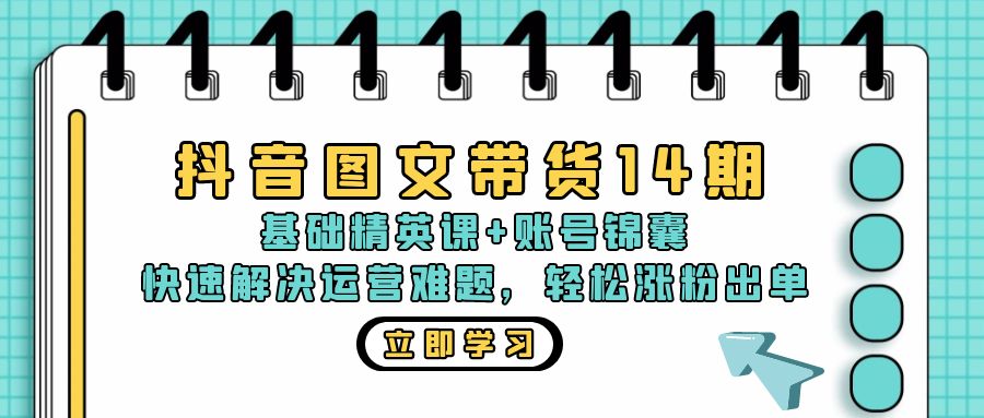 抖音 图文带货14期：基础精英课+账号锦囊，快速解决运营难题 轻松涨粉出单-爱省资源网