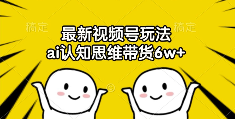 最新视频号玩法，ai认知思维带货6w+【揭秘】-爱省资源网