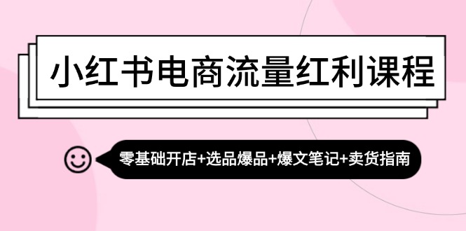 小红书电商流量红利课程：零基础开店+选品爆品+爆文笔记+卖货指南-爱省资源网