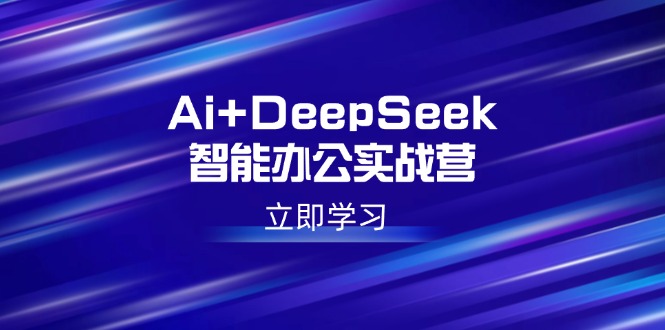 Ai+DeepSeek智能办公实战营：解锁AI写作、设计、PPT等高薪技能-爱省资源网