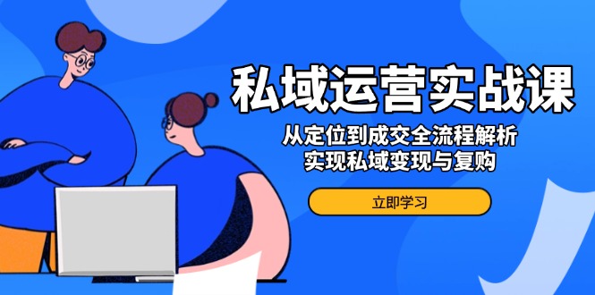 私域运营实战课，从定位到成交全流程解析，实现私域变现与复购-爱省资源网