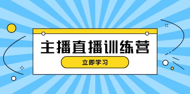 主播直播特训营：抖音直播间运营知识+开播准备+流量考核，轻松上手-爱省资源网