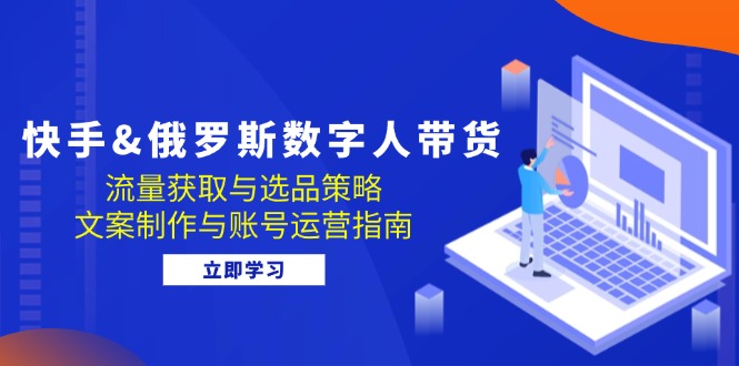 快手&俄罗斯 数字人带货：流量获取与选品策略 文案制作与账号运营指南-爱省资源网