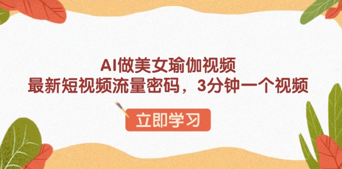 AI做美女瑜伽视频，最新短视频流量密码，3分钟一个视频-爱省资源网