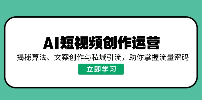 AI短视频创作运营，揭秘算法、文案创作与私域引流，助你掌握流量密码-爱省资源网