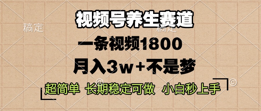 视频号养生赛道，一条视频1800，超简单，长期稳定可做，月入3w+不是梦-爱省资源网