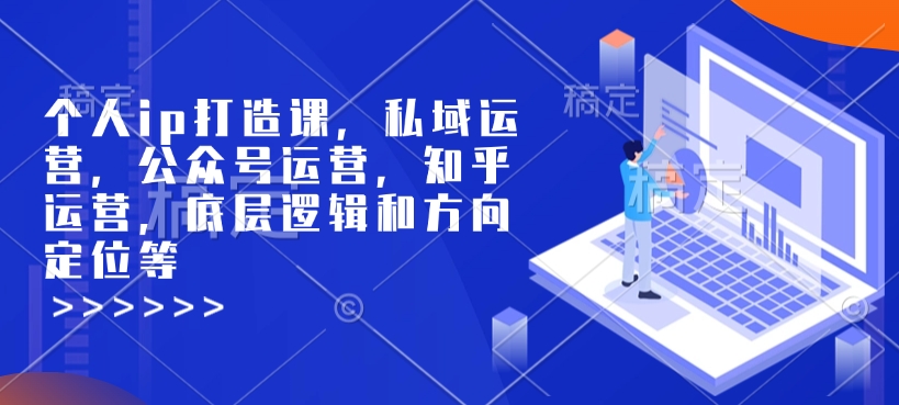 个人ip打造课，私域运营，公众号运营，知乎运营，底层逻辑和方向定位等-爱省资源网