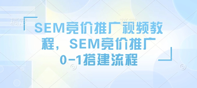 SEM竞价推广视频教程，SEM竞价推广0-1搭建流程-爱省资源网