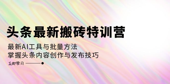 头条最新搬砖特训营：最新AI工具与批量方法，掌握头条内容创作与发布技巧-爱省资源网