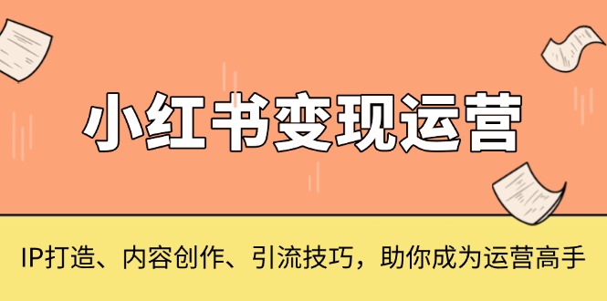 小红书变现运营，IP打造、内容创作、引流技巧，助你成为运营高手-爱省资源网