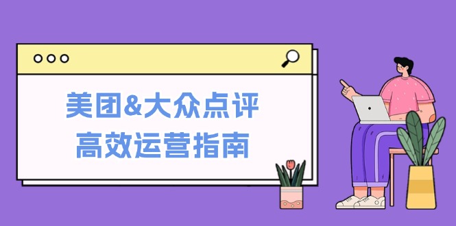 美团&大众点评高效运营指南：从平台基础认知到提升销量的实用操作技巧-爱省资源网