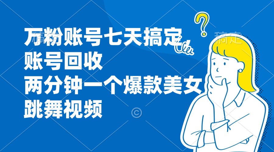 万粉账号七天搞定，账号回收，两分钟一个爆款美女跳舞视频-爱省资源网