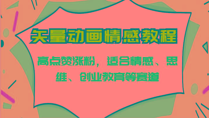 矢量动画情感教程-高点赞涨粉，适合情感、思维、创业教育等赛道-爱省资源网