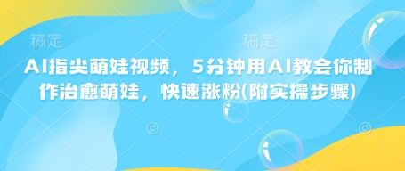 AI指尖萌娃视频，5分钟用AI教会你制作治愈萌娃，快速涨粉(附实操步骤)-爱省资源网